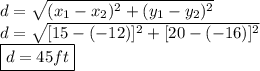 d=\sqrt{(x_{1}-x_{2})^{2}+(y_{1}-y_{2})^2} \\&#10;d=\sqrt{[15-(-12)]^{2}+[20-(-16)]^2} \\ \boxed{d=45ft}