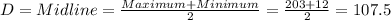 D=Midline=\frac{Maximum+Minimum}{2}=\frac{203+12}{2}=107.5
