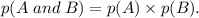 p(A\; and\; B) = p(A) \times p(B).