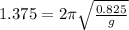 1.375 = 2\pi \sqrt{\frac{0.825}{g}}