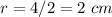 r=4/2=2\ cm