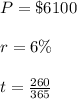 P= \$6100\\ \\ r=6\%\\ \\ t=\frac{260}{365}