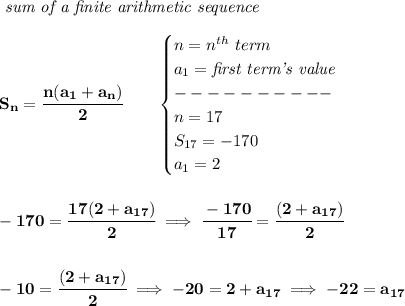 \bf \textit{ sum of a finite arithmetic sequence}\\\\&#10;S_n=\cfrac{n(a_1+a_n)}{2}\qquad &#10;\begin{cases}&#10;n=n^{th}\ term\\&#10;a_1=\textit{first term's value}\\&#10;----------\\&#10;n=17\\&#10;S_{17}=-170\\&#10;a_1=2&#10;\end{cases}&#10;\\\\\\&#10;-170=\cfrac{17(2+a_{17})}{2}\implies \cfrac{-170}{17}=\cfrac{(2+a_{17})}{2}&#10;\\\\\\&#10;-10=\cfrac{(2+a_{17})}{2}\implies -20=2+a_{17}\implies -22=a_{17}