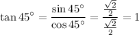 \displaystyle{ \tan 45^{\circ}= \frac{\sin 45^{\circ}}{\cos 45^{\circ}}= \frac{ \frac{ \sqrt{2}}{2}}{\frac{ \sqrt{2}}{2}} =1