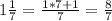 1\frac{1}{7}=\frac{1*7+1}{7}=\frac{8}{7}