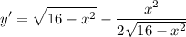 \displaystyle y' = \sqrt{16 - x^2} - \frac{x^2}{2\sqrt{16 - x^2}}