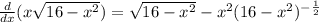 \frac{d}{dx}(x\sqrt{16-x^2}) = \sqrt{16-x^2} -x^2(16-x^2)^{- \frac{1}{2}}