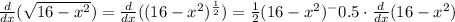 \frac{d}{dx}(\sqrt{16-x^2}) =  \frac{d}{dx}(({16-x^2})^ \frac{1}{2}) =  \frac{1}{2}(16-x^2 )^-0.5 \cdot  \frac{d}{dx}  (16-x^2)