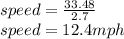 speed =  \frac{33.48}{2.7}  \\ speed = 12.4 mph