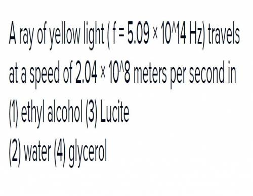 Aray of yellow light ( f8= 5.09 × 1014 hz) travels at a speed of 2.04×10 meters per second in