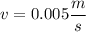 v=0.005\dfrac{m}{s}