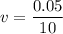 v=\dfrac{0.05}{10}