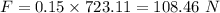 F=0.15\times 723.11=108.46\ N