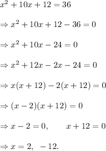 x^2+10x+12=36\\\\\Rightarrow x^2+10x+12-36=0\\\\\Rightarrow x^2+10x-24=0\\\\\Rightarrow x^2+12x-2x-24=0\\\\\Rightarrow x(x+12)-2(x+12)=0\\\\\Rightarrow (x-2)(x+12)=0\\\\\Rightarrow x-2=0,~~~~~~x+12=0\\\\\Rightarrow x=2,~-12.