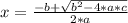 x =\frac{ -b  +  \sqrt{ b^{2} - 4*a*c } }{2*a}