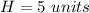 H=5\ units