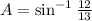 A=\sin ^{-1}\frac{12}{13}