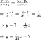 \frac{y-y_1}{x-x_1} = \frac{y_2-y_1}{x_2-x_1}  \\  \\ \Rightarrow  \frac{y-7}{x-0} = \frac{8-7}{25-0} = \frac{1}{25}  \\  \\ \Rightarrow y-7= \frac{1}{25} x \\  \\ \Rightarrow y= \frac{1}{25} x+7