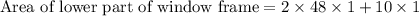 \text{Area of lower part of window frame}=2\times 48\times 1+10\times 1