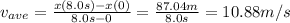 v_{ave}= \frac{x(8.0 s)-x(0)}{8.0s-0}= \frac{87.04 m}{8.0s}= 10.88 m/s