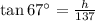 \tan 67^{\circ}=\frac{h}{137}