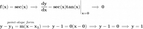 \bf f(x)=sec(x)\implies \left. \cfrac{dy}{dx}=sec(x)tan(x) \right|_{x=0}\implies 0&#10;\\\\\\&#10;\stackrel{\textit{point-slope form}}{y-{{ y_1}}={{ m}}(x-{{ x_1}})}\implies y-1=0(x-0)\implies y-1=0\implies y=1