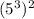 (5^3)^2