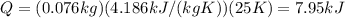 Q=(0.076 kg)(4.186 kJ/(kg K))(25 K)=7.95 kJ