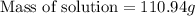 \text{Mass of solution}=110.94g