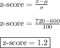 \text{z-score} = \frac{x - \mu}{\sigma}&#10;\\&#10;\\ \text{z-score} = \frac{720 - 600}{100}&#10;\\&#10;\\ \boxed{\text{z-score} = 1.2}