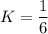 K = \dfrac{1}{6}