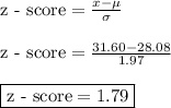 \text{z - score} = \frac{x - \mu}{\sigma}&#10;\\ &#10;\\ \text{z - score} = \frac{31.60 - 28.08}{1.97}&#10;\\&#10;\\ \boxed{\text{z - score} = 1.79}