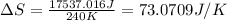 \Delta S=\frac{17537.016J}{240K}=73.0709J/K