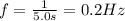 f= \frac{1}{5.0 s}=0.2 Hz