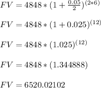FV = 4848*(1+\frac{0.05}{2})^{(2*6)}  \\\\ FV = 4848*(1+0.025)^{(12)}  \\\\ FV = 4848*(1.025)^{(12)}  \\\\ FV = 4848*(1.344888) \\\\ FV = 6520.02102