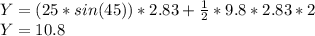 Y = (25 * sin(45))* 2.83+\frac{1}{2} * 9.8* 2.83*2\\Y = 10.8