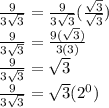 \frac{9}{3\sqrt{3} }=\frac{9}{3\sqrt{3} }(\frac{\sqrt{3}}{\sqrt{3}} )\\\frac{9}{3\sqrt{3} }=\frac{9(\sqrt{3}) }{3(3) }\\\frac{9}{3\sqrt{3} }=\sqrt{3} \\\frac{9}{3\sqrt{3} }=\sqrt{3}(2^0)