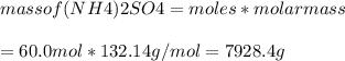 mass of (NH4)2SO4 = moles * molar mass\\\\= 60.0 mol * 132.14 g/mol = 7928.4 g