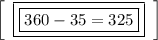 \left[\begin{array}{ccc}\boxed{\boxed{360-35=325}}\end{array}\right]