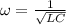 \omega = \frac{1}{\sqrt{LC}}