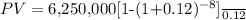 PV = \frac{$6,250,000[1-(1+0.12)^{-8}]}{0.12}