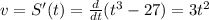 v= S'(t) =  \frac{d}{dt} (t^3-27) =3t^2