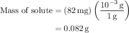 \begin{aligned}\text{Mass of solute}&=(82\,\text{mg})\left(\dfrac{10^{-3}\,\text{g}}{1\,\text{g}}\right)\\&=0.082\,\text{g}\end{aligned}