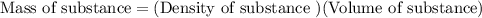 \text{Mass of substance}=(\text{Density of substance })(\text{Volume of substance})