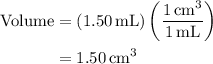 \begin{aligned}\text{Volume}&=(1.50\,\text{mL})\left(\frac{1\,\text{cm}^3}{1\,\text{mL}}\right)\\&=1.50\,\text{cm}^3\end{aligned}