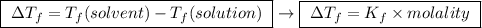 \boxed{ \ \Delta T_f = T_f(solvent) - T_f(solution) \ } \rightarrow \boxed{ \ \Delta T_f = K_f \times molality \ }