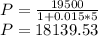P= \frac{19500}{1+0.015*5}  \\ P=18139.53