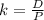 k=\frac{D}{P}