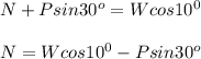 N + Psin30^{o}=Wcos10^{0}\\\\N=Wcos10^{0}-Psin30^{o}\\