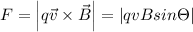 F=\left |q\vec{v}\times \vec{B}\right |=\left | qvBsin\Theta\right |